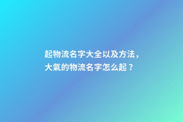 起物流名字大全以及方法，大氣的物流名字怎么起？
